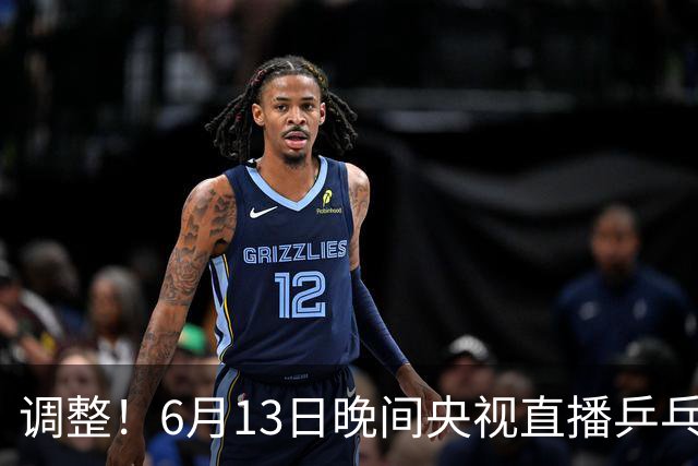 调整！6月13日晚间央视直播乒乓球有变，陈熠冲决赛，首金诞生！